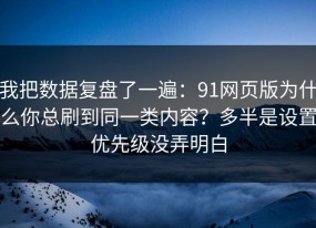 我把数据复盘了一遍：91网页版为什么你总刷到同一类内容？多半是设置优先级没弄明白