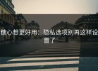 糖心想更好用：隐私选项别再这样设置了