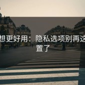 糖心想更好用：隐私选项别再这样设置了