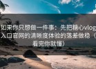 如果你只想做一件事：先把糖心vlog入口官网的清晰度体验的落差做稳（看完你就懂）