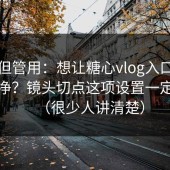 冷门但管用：想让糖心vlog入口官网更干净？镜头切点这项设置一定要改（很少人讲清楚）
