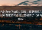 先别急着下结论，别笑，蘑菇影视在线观看这波体验把我整破防了（别再瞎改）