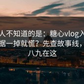 很多人不知道的是：糖心vlog入口官网数据一掉就慌？先查故事线，十有八九在这