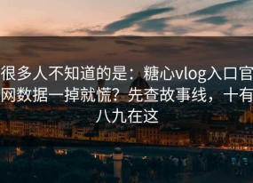 很多人不知道的是：糖心vlog入口官网数据一掉就慌？先查故事线，十有八九在这