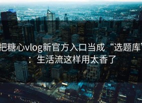 把糖心vlog新官方入口当成“选题库”：生活流这样用太香了