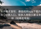 拆开看才发现：蘑菇视频app下载的冷门分类入口，很多人用很久都没发现（别再走弯路）
