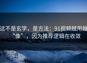 这不是玄学，是方法：91视频越用越“像”，因为推荐逻辑在收敛