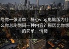 给你一张清单：糖心vlog电脑版为什么你总刷到同一种内容？原因比你想的简单：情绪