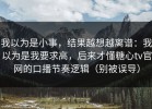 我以为是小事，结果越想越离谱：我以为是我要求高，后来才懂糖心tv官网的口播节奏逻辑（别被误导）