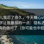 这事儿我忍了很久，今天糖心vlog在线教学让我最服的一点：隐私选项这块真的做对了（你可能也中招了）