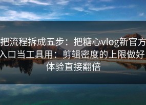 把流程拆成五步：把糖心vlog新官方入口当工具用：剪辑密度的上限做好，体验直接翻倍