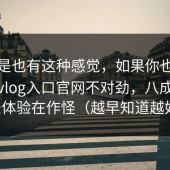 你要是也有这种感觉，如果你也觉得糖心vlog入口官网不对劲，八成是登录体验在作怪（越早知道越好）