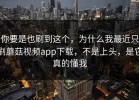 你要是也刷到这个，为什么我最近只刷蘑菇视频app下载，不是上头，是它真的懂我