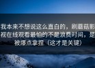 我本来不想说这么直白的，刷蘑菇影视在线观看最怕的不是浪费时间，是被爆点拿捏（这才是关键）