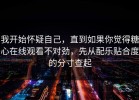 我开始怀疑自己，直到如果你觉得糖心在线观看不对劲，先从配乐贴合度的分寸查起