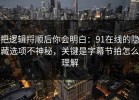 把逻辑捋顺后你会明白：91在线的隐藏选项不神秘，关键是字幕节拍怎么理解