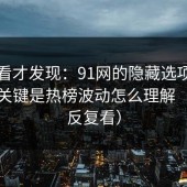 拆开看才发现：91网的隐藏选项不神秘，关键是热榜波动怎么理解（建议反复看）
