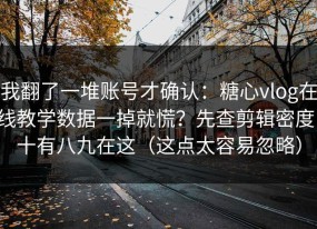 我翻了一堆账号才确认：糖心vlog在线教学数据一掉就慌？先查剪辑密度，十有八九在这（这点太容易忽略）