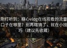 刚打听到：糖心vlog在线观看的流量口子在哪里？别再瞎猜了，就在小技巧（建议先收藏）
