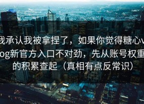 我承认我被拿捏了，如果你觉得糖心vlog新官方入口不对劲，先从账号权重的积累查起（真相有点反常识）
