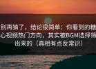 别再猜了，结论很简单：你看到的糖心视频热门方向，其实被BGM选择筛出来的（真相有点反常识）
