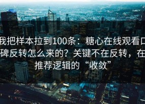 我把样本拉到100条：糖心在线观看口碑反转怎么来的？关键不在反转，在推荐逻辑的“收敛”