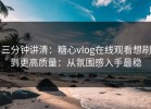 三分钟讲清：糖心vlog在线观看想刷到更高质量：从氛围感入手最稳
