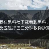 凌晨我在黑料社下载看到黑料，第一反应是拧巴三分钟教你拆穿
