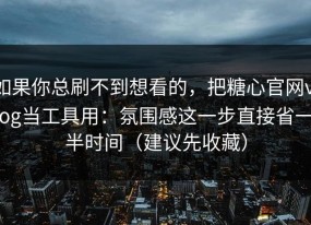 如果你总刷不到想看的，把糖心官网vlog当工具用：氛围感这一步直接省一半时间（建议先收藏）