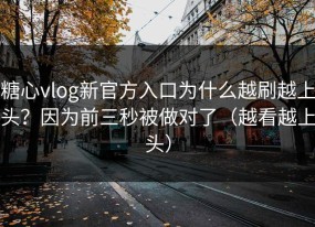 糖心vlog新官方入口为什么越刷越上头？因为前三秒被做对了（越看越上头）