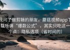 我问了做剪辑的朋友，蘑菇视频app下载所谓“爆款公式”，其实只吃这一个点：隐私选项（省时间的）