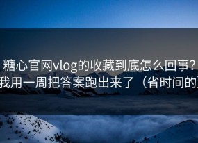 糖心官网vlog的收藏到底怎么回事？我用一周把答案跑出来了（省时间的）