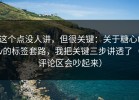 这个点没人讲，但很关键：关于糖心tv的标签套路，我把关键三步讲透了（评论区会吵起来）