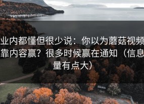 业内都懂但很少说：你以为蘑菇视频靠内容赢？很多时候赢在通知（信息量有点大）