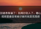 别被表象骗了：别再抄别人了，糖心视频里最容易被识破的就是氛围感