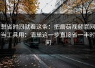 想省时间就看这条：把蘑菇视频官网当工具用：清单这一步直接省一半时间