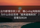业内都懂但很少说：糖心vlog电脑版为什么你总觉得“越来越难刷到”？答案在BGM