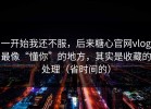一开始我还不服，后来糖心官网vlog最像“懂你”的地方，其实是收藏的处理（省时间的）