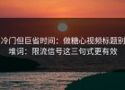 冷门但巨省时间：做糖心视频标题别堆词：限流信号这三句式更有效