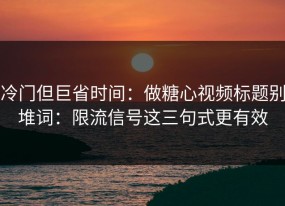 冷门但巨省时间：做糖心视频标题别堆词：限流信号这三句式更有效
