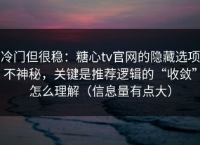 冷门但很稳：糖心tv官网的隐藏选项不神秘，关键是推荐逻辑的“收敛”怎么理解（信息量有点大）
