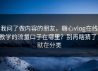 我问了做内容的朋友，糖心vlog在线教学的流量口子在哪里？别再瞎猜了，就在分类