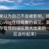 我本来以为自己不会被影响，结果我对糖心vlog在线观看的偏见，其实是被缓存管理的误区放大出来的（评论区会吵起来）