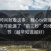 想省时间就看这条：糖心tv完播率不够？你可能漏了“前三秒”的体验细节（越早知道越好）