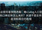 运营同事悄悄透露：糖心vlog入口官网口碑反转怎么来的？关键不是反转，是涨粉路径的处理