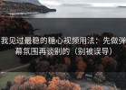 我见过最稳的糖心视频用法：先做弹幕氛围再谈别的（别被误导）