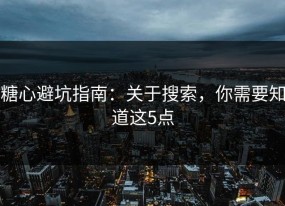 糖心避坑指南：关于搜索，你需要知道这5点
