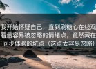 我开始怀疑自己，直到刷糖心在线观看最容易被忽略的情绪点，竟然藏在同步体验的坑点（这点太容易忽略）