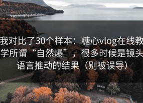 我对比了30个样本：糖心vlog在线教学所谓“自然爆”，很多时候是镜头语言推动的结果（别被误导）