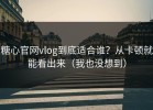 糖心官网vlog到底适合谁？从卡顿就能看出来（我也没想到）